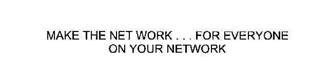 MAKE THE NET WORK...FOR EVERYONE ON YOUR NETWORK