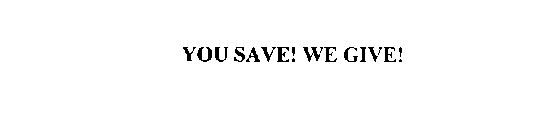 YOU SAVE! WE GIVE!