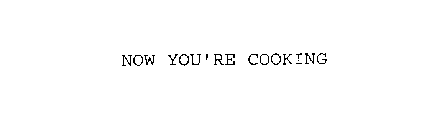 NOW YOU'RE COOKING