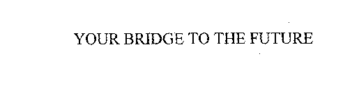 YOUR BRIDGE TO THE FUTURE