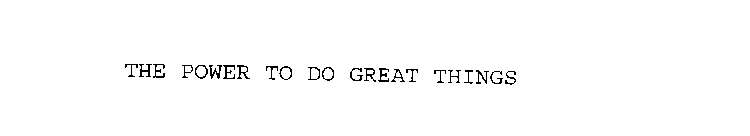 THE POWER TO DO GREAT THINGS