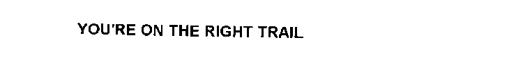 YOU'RE ON THE RIGHT TRAIL