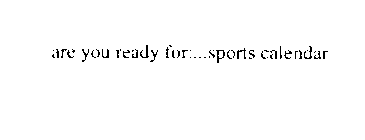 ARE YOU READY FOR:...SPORTS CALENDAR