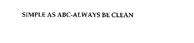 SIMPLE AS ABC-ALWAYS BE CLEAN
