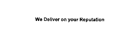 WE DELIVER ON YOUR REPUTATION