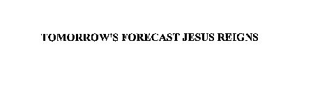 TOMORROW'S FORECAST JESUS REIGNS