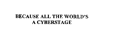 BECAUSE ALL THE WORLD'S A CYBERSTAGE