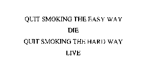 QUIT SMOKING THE EASY WAY DIE QUIT SMOKING THE HARD WAY LIVE