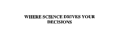 WHERE SCIENCE DRIVES YOUR DECISIONS