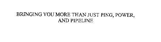 BRINGING YOU MORE THAN JUST PING, POWER, AND PIPELINE