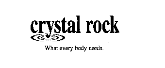 CRYSTAL ROCK WHAT EVERY BODY NEEDS.