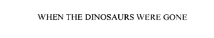 WHEN THE DINOSAURS WERE GONE