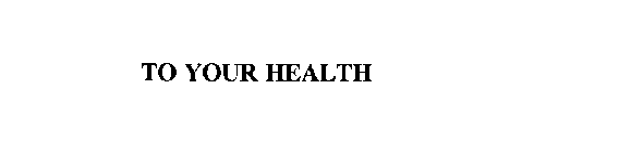 TO YOUR HEALTH