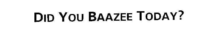 DID YOU BAAZEE TODAY?
