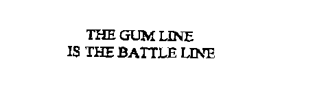 THE GUM LINE IS THE BATTLE LINE