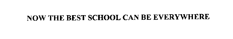 NOW, THE BEST SCHOOL CAN BE EVERYWHERE