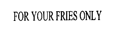 FOR YOUR FRIES ONLY