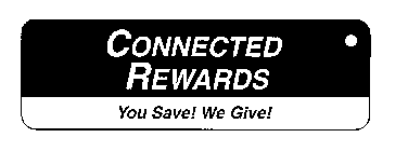 CONNECTED REWARDS YOU SAVE! WE GIVE!