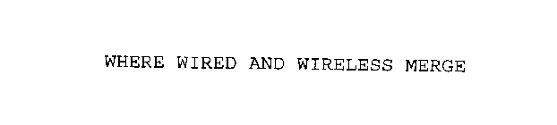 WHERE WIRED AND WIRELESS MERGE
