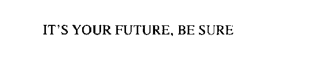 IT'S YOUR FUTURE, BE SURE