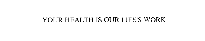 YOUR HEALTH IS OUR LIFE'S WORK