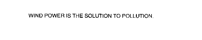 WIND POWER IS THE SOLUTION TO POLLUTION.