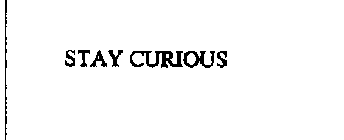 STAY CURIOUS