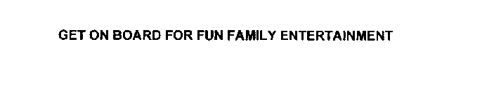 GET ON BOARD FOR FUN FAMILY ENTERTAINMENT