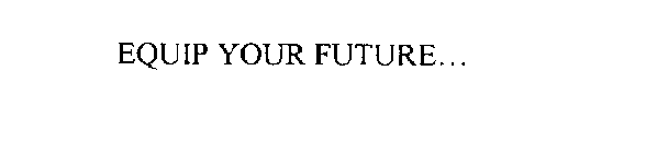 EQUIP YOUR FUTURE...