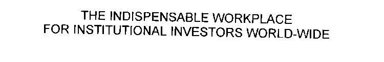 THE INDISPENSABLE WORKPLACE FOR INSTITUTIONAL INVESTORS WORLD-WIDE