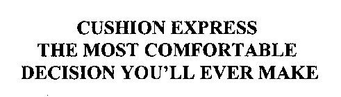 CUSHION EXPRESS THE MOST COMFORTABLE DECISION YOU'LL EVER MAKE