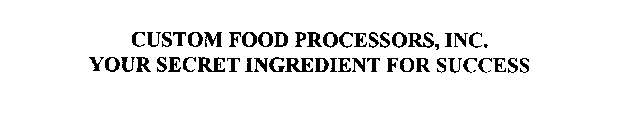 CUSTOM FOOD PROCESSORS, INC. YOUR SECRET INGREDIENT FOR SUCCESS