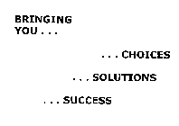 BRINGING YOU... ...CHOICES ...SOLUTIONS...SUCCESS