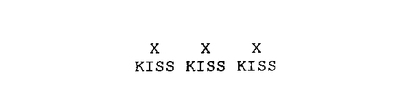 X X X KISS KISS KISS