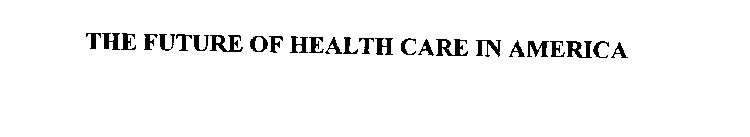 THE FUTURE OF HEALTH CARE IN AMERICA