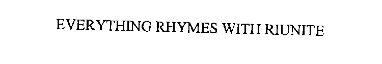 EVERYTHING RHYMES WITH RIUNITE