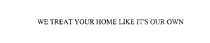WE TREAT YOUR HOME LIKE IT IS OUR OWN