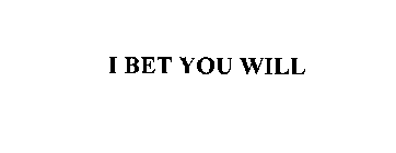 I BET YOU WILL