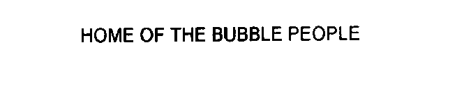 HOME OF THE BUBBLE PEOPLE