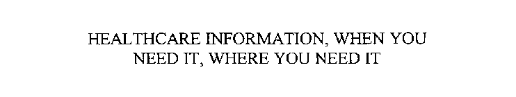 HEALTHCARE INFORMATION, WHEN YOU NEED IT, WHERE YOU NEED IT