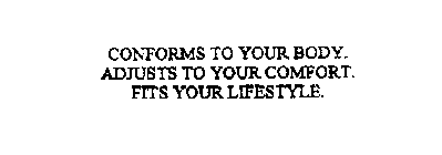 CONFORMS TO YOUR BODY. ADJUSTS TO YOUR COMFORT. FITS YOUR LIFESTYLE.