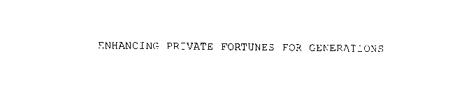 ENHANCING PRIVATE FORTUNES FOR GENERATIONS