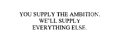 YOU SUPPLY THE AMBITION. WE'LL SUPPLY EVERYTHING ELSE.