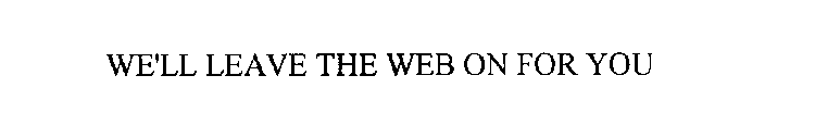 WE'LL LEAVE THE WEB ON FOR YOU