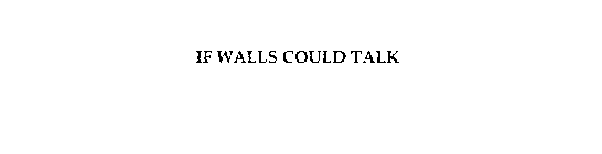 IF WALLS COULD TALK
