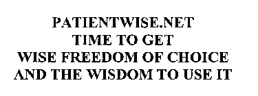 PATIENTWISE.NET TIME TO GET WISE FREEDOM OF CHOICE AND THE WISDOM TO USE IT