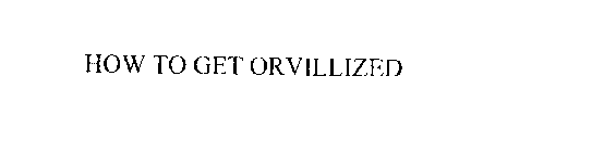 HOW TO GET ORVILLIZED
