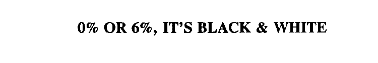 0% OR 6%, IT'S BLACK & WHITE