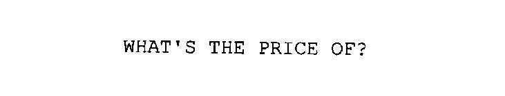 WHAT'S THE PRICE OF?
