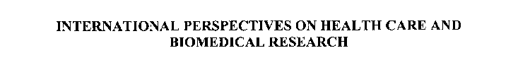 INTERNATIONAL PERSPECTIVES ON HEALTH CARE AND BIOMEDICAL RESEARCH